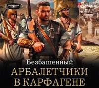 Не римская Испания. Арбалетчики в Карфагене, аудиокнига Безбашенного. ISDN51980537