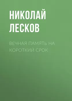 Вечная память на короткий срок - Николай Лесков