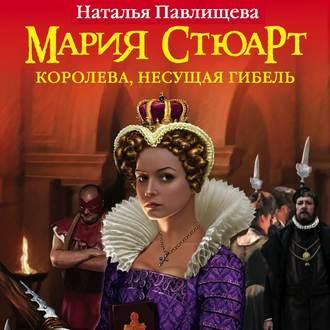 Мария Стюарт. Королева, несущая гибель, audiobook Натальи Павлищевой. ISDN52372179