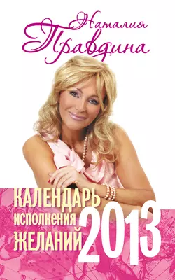 Календарь исполнения желаний. 2013 - Наталия Правдина