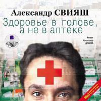 Здоровье в голове, а не в аптеке, аудиокнига Александра Свияша. ISDN5311700