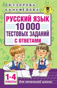 Русский язык. 10 000 тестовых заданий с ответами. 1–4 классы - Ольга Узорова