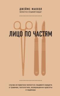 Лицо по частям. Случаи из практики челюстно-лицевого хирурга: о травмах, патологиях, возвращении красоты и надежды, audiobook Джеймса Маккола. ISDN53617429