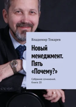 Новый менеджмент. Пять «Почему?». Собрание сочинений. Книга 20 - Владимир Токарев