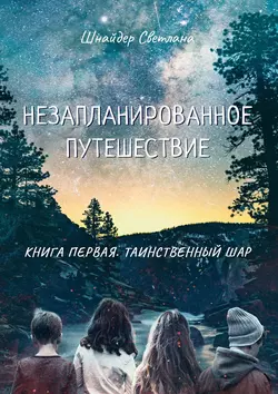 Незапланированное путешествие. Книга первая. Таинственный шар - Светлана Шнайдер