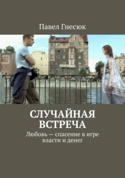 Случайная встреча. Любовь – спасение в игре власти и денег - Павел Гнесюк