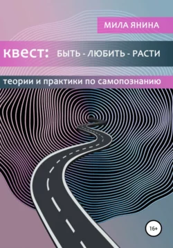 Квест: быть – любить – расти (теории и практики по самопознанию) - Мила Янина