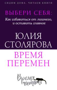 Выбери себя: как избавиться от лишнего и оставить главное. Время перемен + курс в подарок! - Юлия Столярова