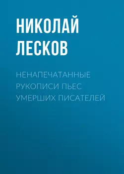 Ненапечатанные рукописи пьес умерших писателей - Николай Лесков