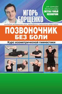 Позвоночник без боли. Курс изометрической гимнастики, аудиокнига Игоря Борщенко. ISDN5385276
