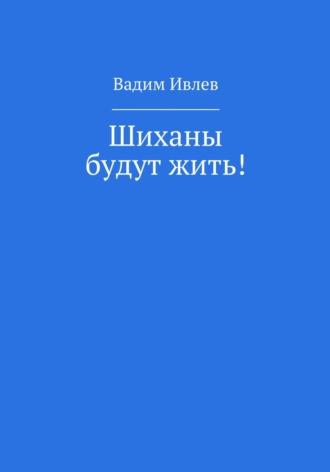 Шиханы будут жить!, аудиокнига Вадима Ивлева. ISDN53853403