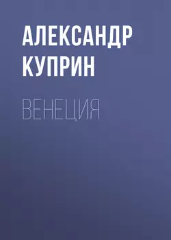 Венеция, audiobook А. И. Куприна. ISDN53854058