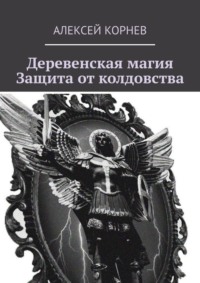 Деревенская магия. Защита от колдовства, audiobook Алексея Викторовича Корнева. ISDN54039446