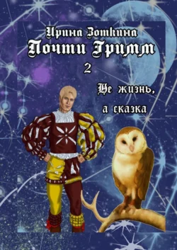 Почти Гримм – 2. Не жизнь, а сказка - Ирина Зоткина