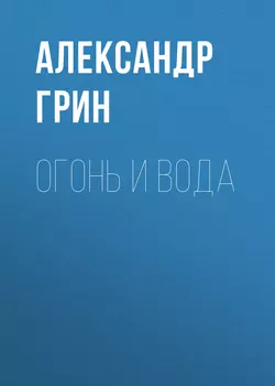 Огонь и вода, audiobook Александра Грина. ISDN54068127