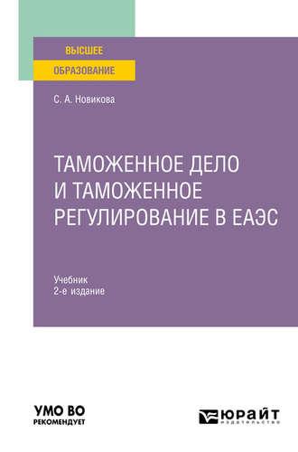 Таможенное дело и таможенное регулирование в еаэс 2-е изд., пер. и доп. Учебник для вузов - Светлана Новикова