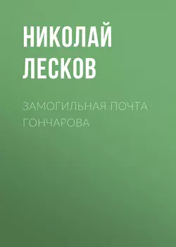 Замогильная почта Гончарова, аудиокнига Николая Лескова. ISDN54073289