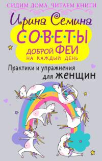 Советы доброй феи на каждый день. Практики и упражнения для женщин, аудиокнига Ирины Семиной. ISDN54081446