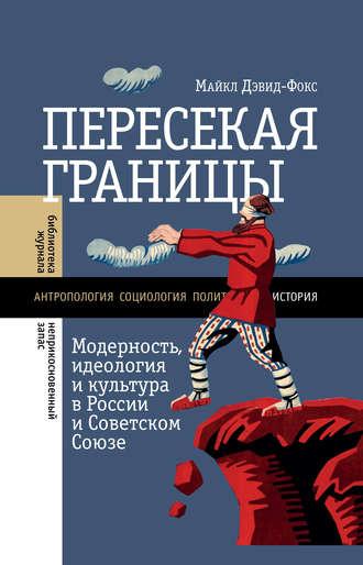 Пересекая границы. Модерность, идеология и культура в России и Советском Союзе - Майкл Дэвид-Фокс