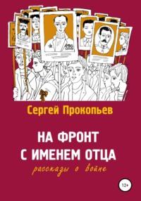 На фронт с именем отца, аудиокнига Сергея Николаевича Прокопьева. ISDN54132843