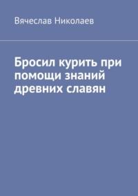 Бросил курить при помощи знаний древних славян - Вячеслав Николаев