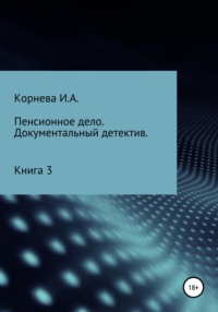 Пенсионное дело. Документальный детектив. Книга 3, аудиокнига Ирины Александровны Корневой. ISDN54166023