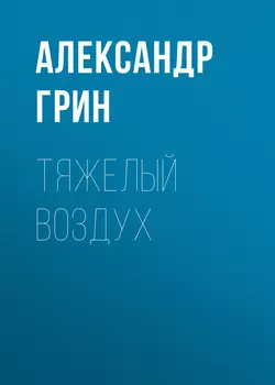 Тяжелый воздух, аудиокнига Александра Грина. ISDN54167770