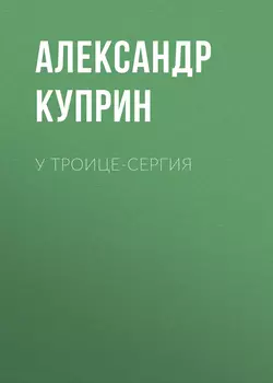 У Троице-Сергия, аудиокнига А. И. Куприна. ISDN54336050