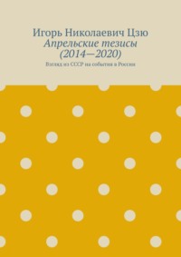 Апрельские тезисы (2014—2020). Взгляд из СССР на события в России - Игорь Цзю