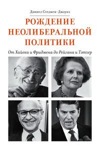 Рождение неолиберальной политики. От Хайека и Фридмена до Рейгана и Тэтчер - Дэниел Стедмен-Джоунз