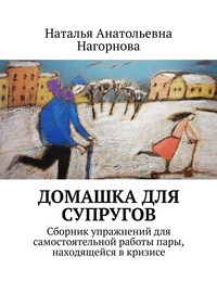 Домашка для супругов. Сборник упражнений для самостоятельной работы пары, находящейся в кризисе - Наталья Нагорнова