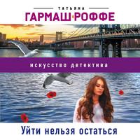 Уйти нельзя остаться, książka audio Татьяны Гармаш-Роффе. ISDN55112287