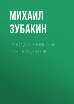 Блюда из мяса и субпродуктов - Михаил Зубакин