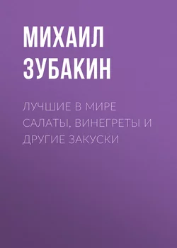 Лучшие в мире салаты, винегреты и другие закуски - Михаил Зубакин