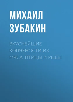 Вкуснейшие копчености из мяса, птицы и рыбы - Михаил Зубакин