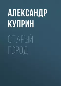 Старый город, audiobook А. И. Куприна. ISDN55320398