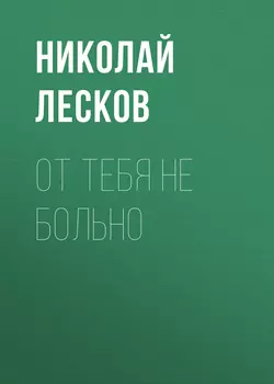 От тебя не больно, аудиокнига Николая Лескова. ISDN55328209