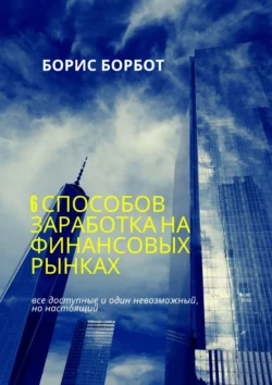 6 способов заработка на финансовых рынках. Все доступные и один невозможный, но настоящий - Борис Борбот