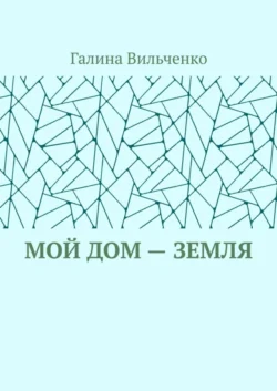 Мой дом – Земля - Галина Вильченко