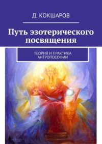 Путь эзотерического посвящения. Теория и практика Антропософии, аудиокнига Д.  Кокшарова. ISDN55329907