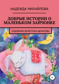Добрые истории о маленьком Зайчонке, audiobook Надежды Александровны Михайловой. ISDN55338257