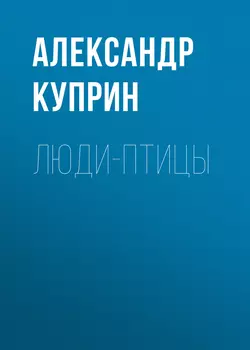 Люди-птицы - Александр Куприн