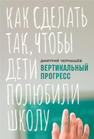 Вертикальный прогресс: как сделать так, чтобы дети полюбили школу, książka audio Дмитрия Чернышева. ISDN55521906