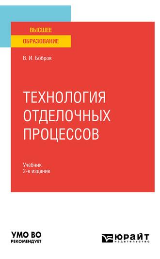 Технология отделочных процессов 2-е изд., пер. и доп. Учебник для вузов - Владимир Бобров