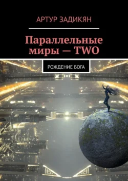 Параллельные миры – TWO. Рождение Бога, аудиокнига Артура Задикяна. ISDN55558769