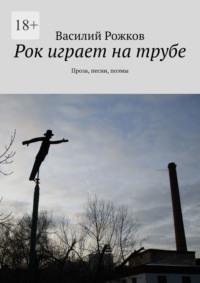 Рок играет на трубе. Проза, песни, поэмы, аудиокнига Василия Рожкова. ISDN55558770