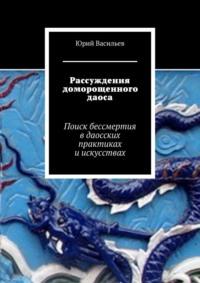 Рассуждения доморощенного даоса. Поиск бессмертия в даосских практиках и искусствах, аудиокнига Юрия Васильева. ISDN55559581