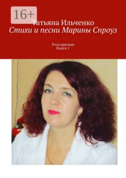 Стихи и песни Марины Спроуз. Роза красная. Книга 1 - Татьяна Ильченко