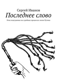 Последнее слово. Речи подсудимых на судебных процессах эпохи Путина - Дмитрий Вострецов