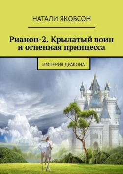 Рианон-2. Крылатый воин и огненная принцесса. Империя дракона - Натали Якобсон